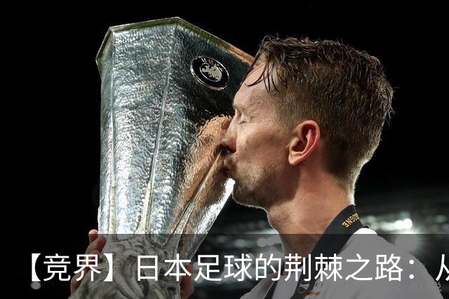 【竞界】日本足球的荆棘之路：从被嘲笑的学徒 到直面老师