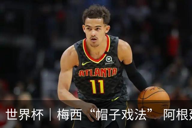 世界杯｜梅西“帽子戏法” 阿根廷3:0击败阿尔及利亚