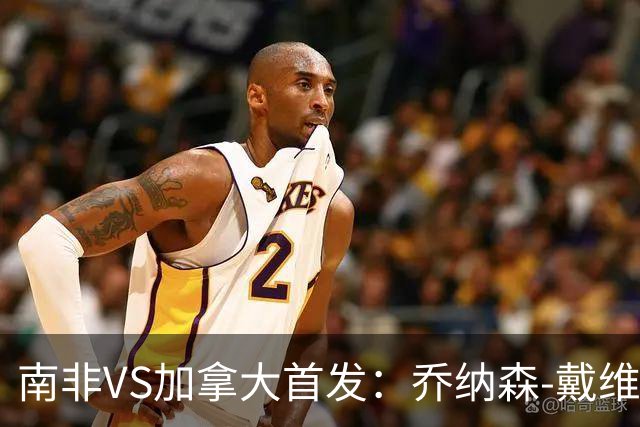 南非VS加拿大首发：乔纳森-戴维布坎南领军 阿芳仍替补