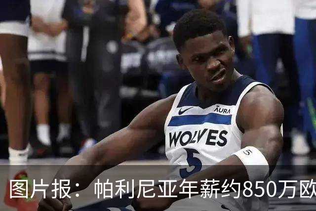 图片报：帕利尼亚年薪约850万欧，大概率将在季前备战回归拜仁