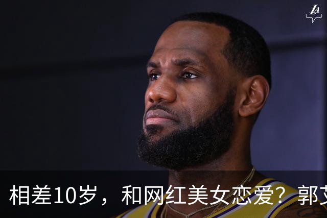 相差10岁，和网红美女恋爱？郭艾伦首次官宣，谁注意他的表态