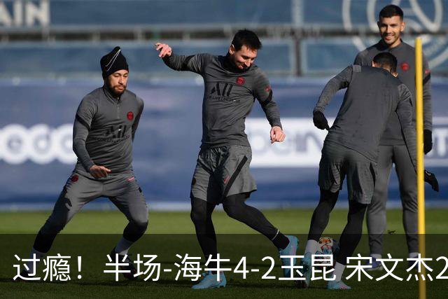 过瘾！半场-海牛4-2玉昆 宋文杰2传1射林创益0角度建功卡约送礼