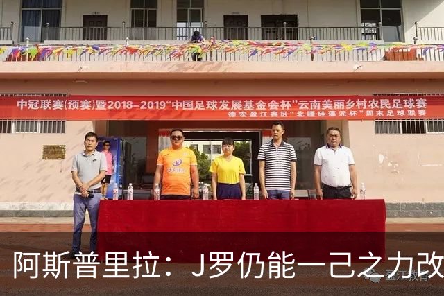 阿斯普里拉：J罗仍能一己之力改变比赛；48队踢世界杯真的太多了