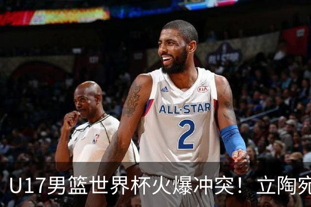 U17男篮世界杯火爆冲突！立陶宛小将怒推张淳智引4人被驱离场